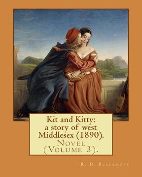 portada Kit and Kitty: a story of west Middlesex (1890). By: R. D. Blackmore (Volume 3).: Kit and Kitty: a story of west Middlesex is a three (en Inglés)