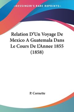 portada Relation D'Un Voyage De Mexico A Guatemala Dans Le Cours De L'Annee 1855 (1858) (en Francés)
