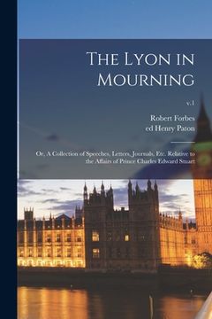 portada The Lyon in Mourning; or, A Collection of Speeches, Letters, Journals, Etc. Relative to the Affairs of Prince Charles Edward Stuart; v.1 (en Inglés)