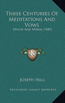 portada three centuries of meditations and vows: divine and moral (1845) (en Inglés)