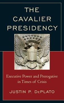 portada The Cavalier Presidency: Executive Power and Prerogative in Times of Crisis (en Inglés)