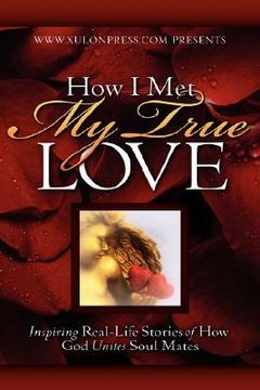 portada how i met my true love: inspiring real-life stories of how god unites soul mates (en Inglés)
