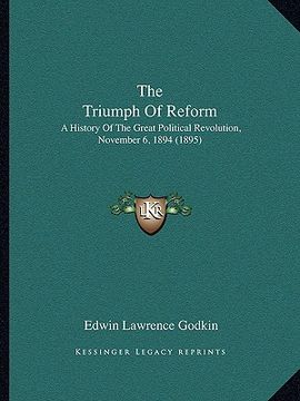 portada the triumph of reform: a history of the great political revolution, november 6, 1894 (1895) (in English)