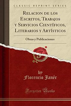 portada Relacion de los Escritos, Trabajos y Servicios Científicos, Literarios y Artísticos: Obras y Publicaciones (Classic Reprint)