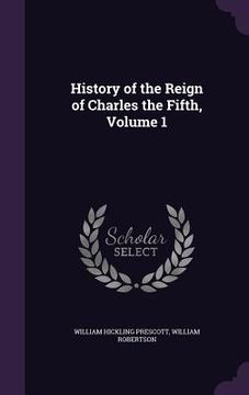 portada History of the Reign of Charles the Fifth, Volume 1 (en Inglés)