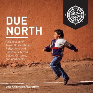 portada Due North: A Collection of Travel Observations, Reflections, and Snapshots Across Color, Cultures, and Continents (en Inglés)