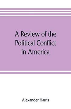 portada A Review of the Political Conflict in America, From the Commencement of the Anti-Slavery Agitation to the Close of Southern Reconstruction; Comprising. Of the Struggle of Parties Which Destroy (in English)