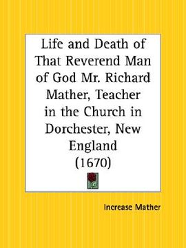 portada life and death of that reverend man of god mr. richard mather, teacher in the church in dorchester, new england (en Inglés)