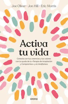 portada Activa tu Vida: Conecta con tus Creencias y tus Valores con la Ayuda de la «Terapia de Aceptación y Compromiso» y el Mindfulness
