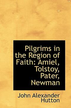 portada pilgrims in the region of faith: amiel, tolstoy, pater, newman
