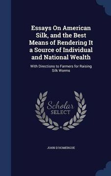 portada Essays On American Silk, and the Best Means of Rendering It a Source of Individual and National Wealth: With Directions to Farmers for Raising Silk Worms