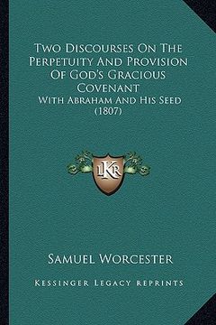 portada two discourses on the perpetuity and provision of god's gracious covenant: with abraham and his seed (1807) (en Inglés)