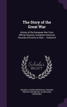 portada The Story of the Great War: History of the European War From Official Sources, Complete Historical Records of Events to Date ... Volume 8