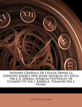 portada Histoire Générale De L'église Depuis La Création Jusqu'à Nos Jours (Jusqu'au XII Siècle Par J.-E. Darras, Jusqu'au Pontificat De Clement VII Par J. Ba (en Francés)