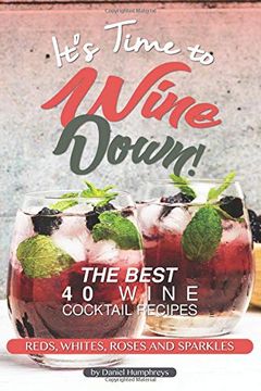 portada It's Time to Wine Down! The Best 40 Wine Cocktail Recipes - Reds, Whites, Roses and Sparkles (en Inglés)