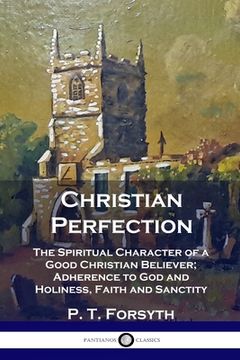 portada Christian Perfection: The Spiritual Character of a Good Christian Believer; Adherence to God and Holiness, Faith and Sanctity (en Inglés)
