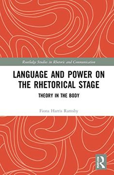 portada Language and Power on the Rhetorical Stage: Theory in the Body (Routledge Studies in Rhetoric and Communication) (in English)