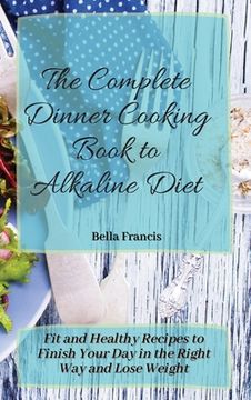 portada The Complete Dinner Cooking Book to Alkaline Diet: Fit and Healthy Recipes to Finish Your day in the Right way and Lose Weight 