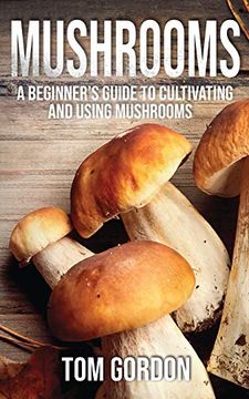 portada Mushrooms: A Beginner's Guide to Cultivating and Using Mushrooms (en Inglés)