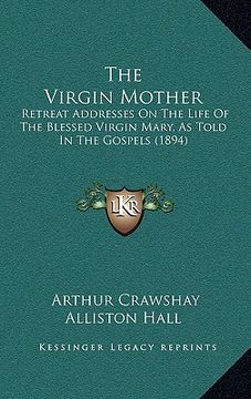 portada the virgin mother: retreat addresses on the life of the blessed virgin mary, as told in the gospels (1894) (en Inglés)