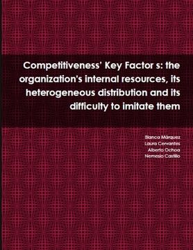 portada Competitiveness' Key Factor s: the organization's internal resources, its heterogeneous distribution and its difficulty to imitate them (en Inglés)