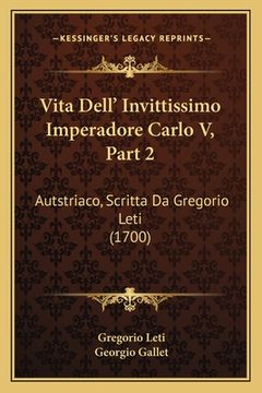 portada Vita Dell' Invittissimo Imperadore Carlo V, Part 2: Autstriaco, Scritta Da Gregorio Leti (1700) (en Italiano)
