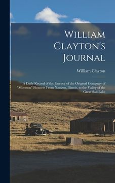 portada William Clayton's Journal: A Daily Record of the Journey of the Original Company of "Mormon" Pioneers From Nauvoo, Illinois, to the Valley of the (en Inglés)