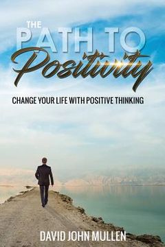 portada The Path to Positivity: Change your life with positive thinking