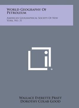 portada World Geography of Petroleum: American Geographical Society of New York, No. 31 (en Inglés)