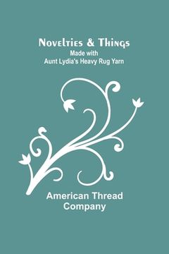 portada Novelties & Things: Made with Aunt Lydia's Heavy Rug Yarn (en Inglés)
