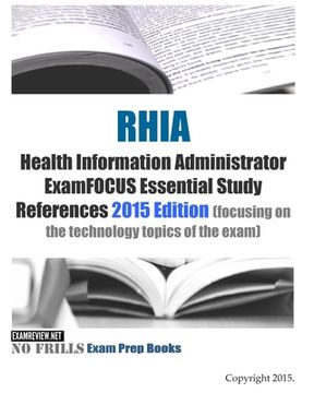 portada RHIA Health Information Administrator ExamFOCUS Essential Study References: 2015 Edition (focusing on the technology topics of the exam) (in English)