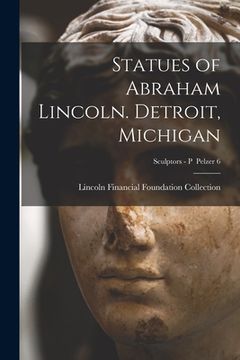 portada Statues of Abraham Lincoln. Detroit, Michigan; Sculptors - P Pelzer 6 (en Inglés)