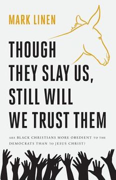 portada Though They Slay Us, Still Will We Trust Them: Are Black Christians More Obedient To The Democrats Than To Jesus Christ? (en Inglés)