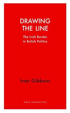 portada Drawing the Line: The Irish Border in British Politics (Haus Curiosities) 