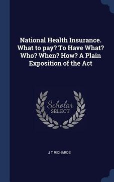 portada National Health Insurance. What to pay? To Have What? Who? When? How? A Plain Exposition of the Act (en Inglés)