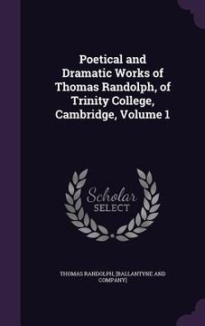 portada Poetical and Dramatic Works of Thomas Randolph, of Trinity College, Cambridge, Volume 1 (en Inglés)