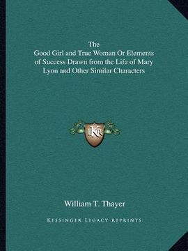 portada the good girl and true woman or elements of success drawn from the life of mary lyon and other similar characters (in English)