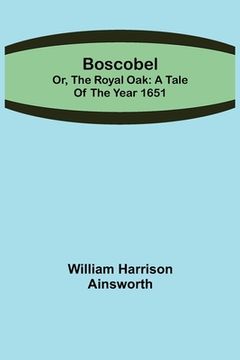 portada Boscobel; or, the royal oak: A tale of the year 1651