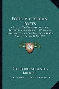 portada four victorian poets: a study of clough, arnold, rossetti and morris; with an introduction on the course of poetry from 1822-1852