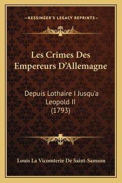 portada Les Crimes Des Empereurs D'Allemagne: Depuis Lothaire I Jusqu'a Leopold II (1793) (en Francés)