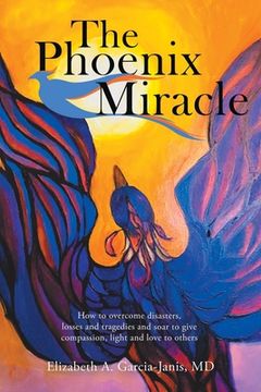 portada The Phoenix Miracle: How to Overcome Disasters, Losses and Tragedies and Soar to Give Compassion, Light and Love to Others (in English)