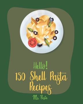 portada Hello! 150 Shell Pasta Recipes: Best Shell Pasta Cookbook Ever For Beginners [Book 1] (en Inglés)