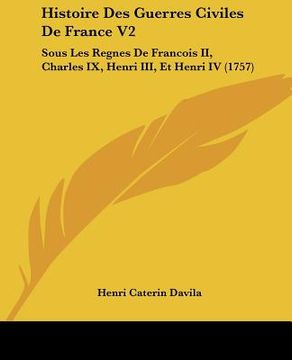 portada histoire des guerres civiles de france v2: sous les regnes de francois ii, charles ix, henri iii, et henri iv (1757) (en Inglés)