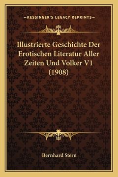 portada Illustrierte Geschichte Der Erotischen Literatur Aller Zeiten Und Volker V1 (1908) (en Alemán)