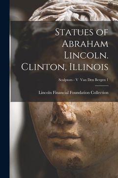 portada Statues of Abraham Lincoln. Clinton, Illinois; Sculptors - V Van den Bergen 1 (en Inglés)