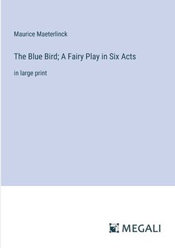 portada The Blue Bird; A Fairy Play in Six Acts: in large print (en Inglés)