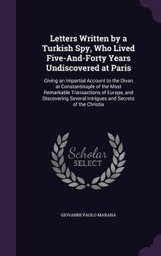 portada Letters Written by a Turkish Spy, Who Lived Five-And-Forty Years Undiscovered at Paris: Giving an Impartial Account to the Divan at Constantinople of (in English)