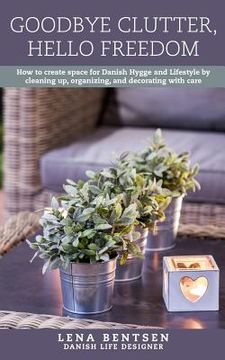 portada Goodbye Clutter, Hello Freedom: How to Create Space for Danish Hygge and Lifestyle by Cleaning Up, Organizing and Decorating with Care (in English)