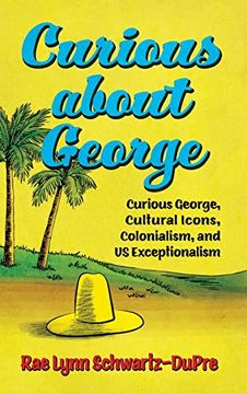 portada Curious About George: Curious George, Cultural Icons, Colonialism, and us Exceptionalism (Race, Rhetoric, and Media Series) (en Inglés)