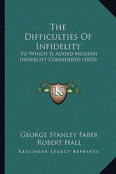 portada the difficulties of infidelity the difficulties of infidelity: to which is added modern infidelity considered (1853) to which is added modern infideli (in English)
